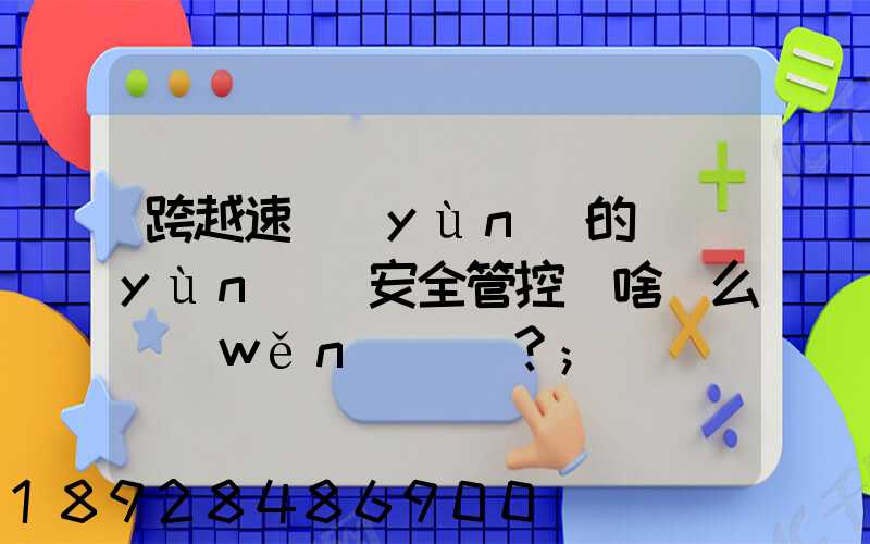 跨越速運(yùn)的運(yùn)輸安全管控為啥這么穩(wěn)？